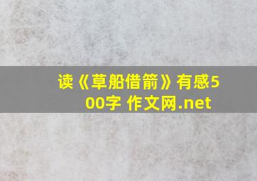 读《草船借箭》有感500字 作文网.net